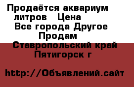 Продаётся аквариум,200 литров › Цена ­ 2 000 - Все города Другое » Продам   . Ставропольский край,Пятигорск г.